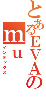 とあるＥＶＡのｍｕ（インデックス）