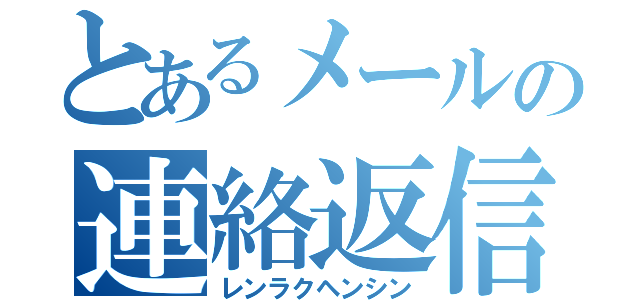 とあるメールの連絡返信（レンラクヘンシン）