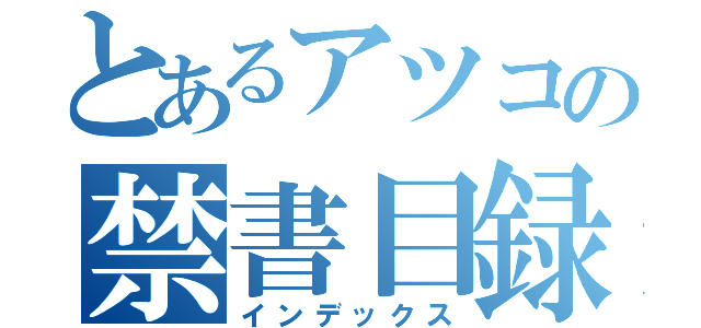 とあるアツコの禁書目録（インデックス）