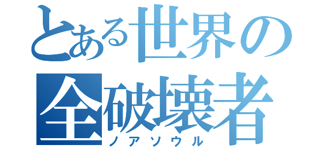 とある世界の全破壊者（ノアソウル）