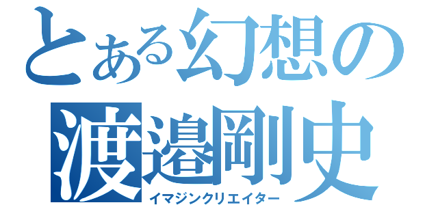 とある幻想の渡邉剛史（イマジンクリエイター）