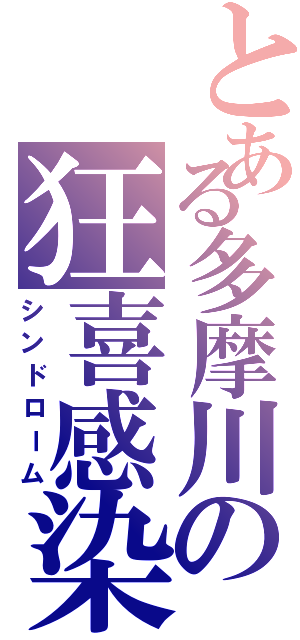 とある多摩川の狂喜感染（シンドローム）