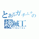 とあるガチムチの機械工（ぐるんぐるん）