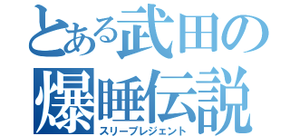 とある武田の爆睡伝説（スリープレジェント）