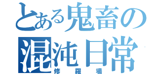 とある鬼畜の混沌日常（修羅場）