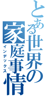 とある世界の家庭事情（インデックス）