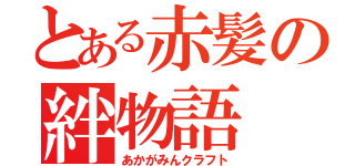 とある赤髪の絆物語（あかがみんクラフト）