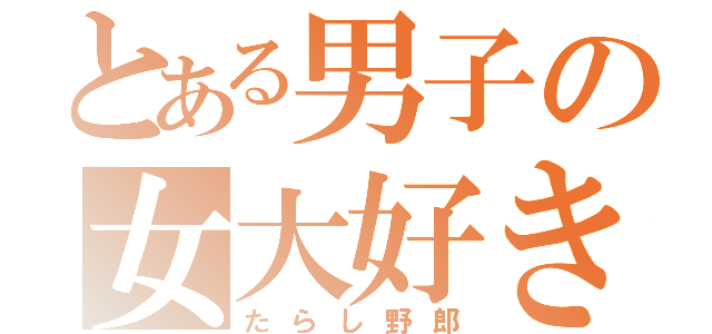 とある男子の女大好き（たらし野郎）