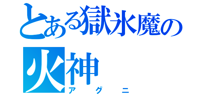 とある獄氷魔の火神（アグニ）