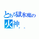 とある獄氷魔の火神（アグニ）