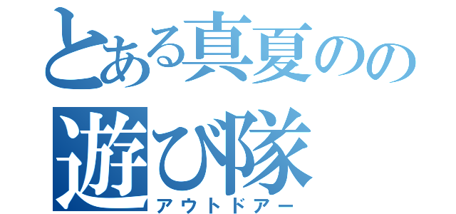 とある真夏のの遊び隊（アウトドアー）