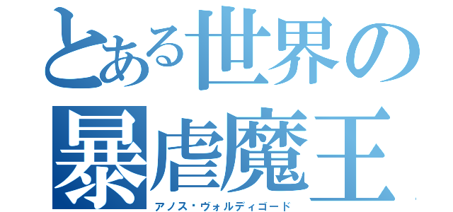 とある世界の暴虐魔王（アノス•ヴォルディゴード）