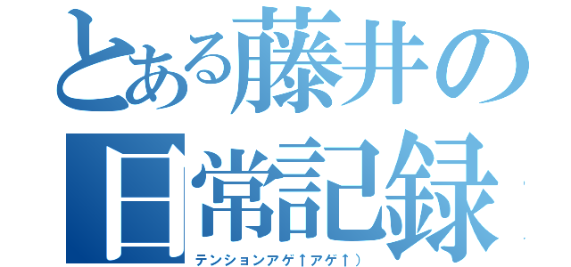 とある藤井の日常記録（テンションアゲ↑アゲ↑））