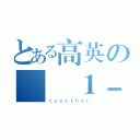 とある高英の廣設１－１（ｔｏｇｅｔｈｅｒ）