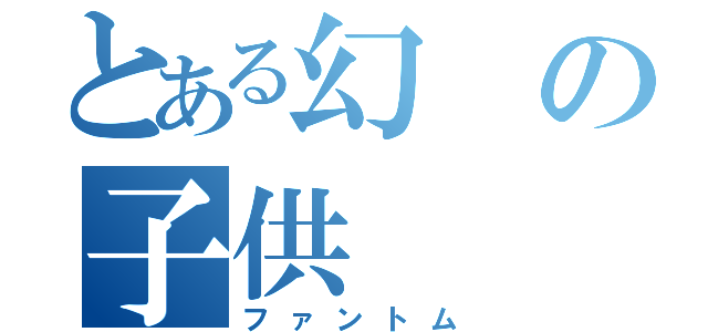 とある幻の子供（ファントム）