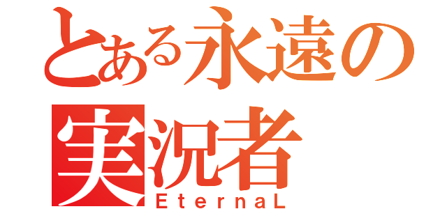 とある永遠の実況者（ＥｔｅｒｎａＬ）