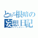 とある根暗の妄想日記（ファンタジー）