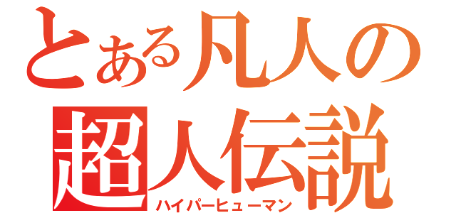 とある凡人の超人伝説（ハイパーヒューマン）