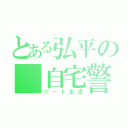 とある弘平の 自宅警備（ニート生活）