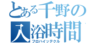 とある千野の入浴時間（フロハイッテクル）