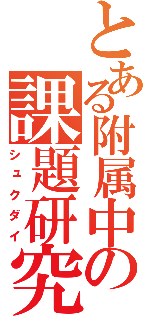 とある附属中の課題研究（シュクダイ）