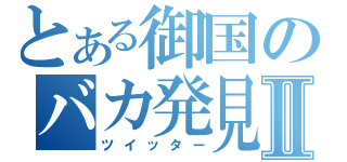 とある御国のバカ発見器Ⅱ（ツイッター）