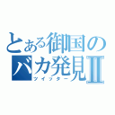 とある御国のバカ発見器Ⅱ（ツイッター）