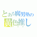 とある腐男塾の黄色推し（７２２）