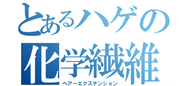 とあるハゲの化学繊維（ヘアーエクステンション）