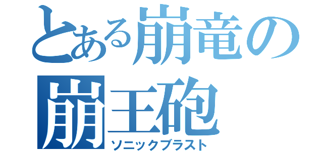 とある崩竜の崩王砲（ソニックブラスト）