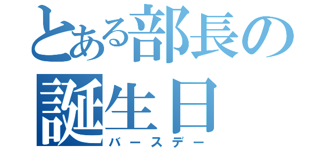 とある部長の誕生日（バースデー）