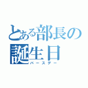 とある部長の誕生日（バースデー）