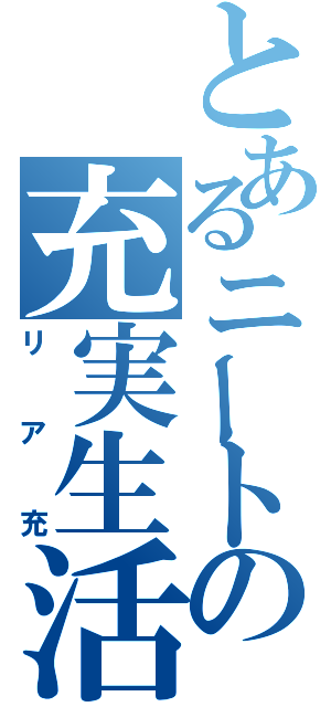 とあるニートの充実生活（リア充）