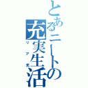 とあるニートの充実生活（リア充）