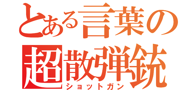 とある言葉の超散弾銃（ショットガン）