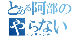 とある阿部のやらないか（オンザベンチ）