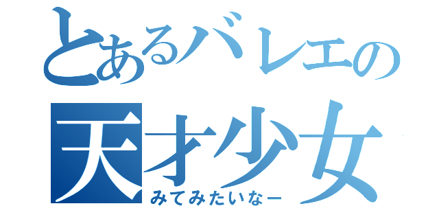 とあるバレエの天才少女（みてみたいなー）