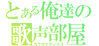 とある俺達の歌声部屋（カラオケボックス）