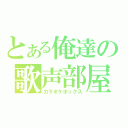 とある俺達の歌声部屋（カラオケボックス）