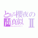 とある櫻夜の声真似Ⅱ（＠ｓａｋｕｙａ５１１）