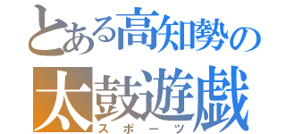 とある高知勢の太鼓遊戯（スポーツ）