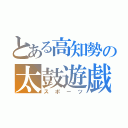 とある高知勢の太鼓遊戯（スポーツ）