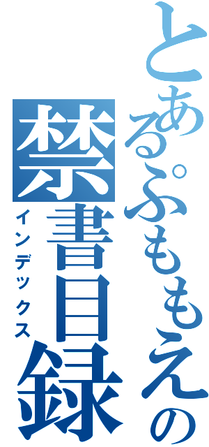 とあるぷももえんぐえげぎぎおんもえちょっちょちゃっさっの禁書目録（インデックス）