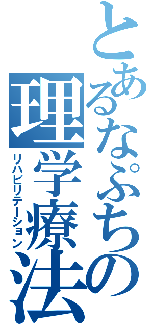 とあるなぷちの理学療法（リハビリテーション）