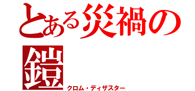 とある災禍の鎧（クロム・ディザスター）