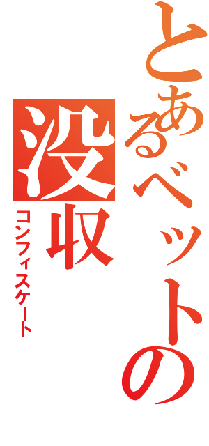 とあるベットの没収Ⅱ（コンフィスケート）