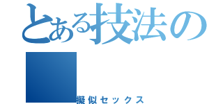 とある技法の（擬似セックス）