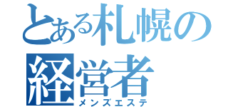 とある札幌の経営者（メンズエステ）