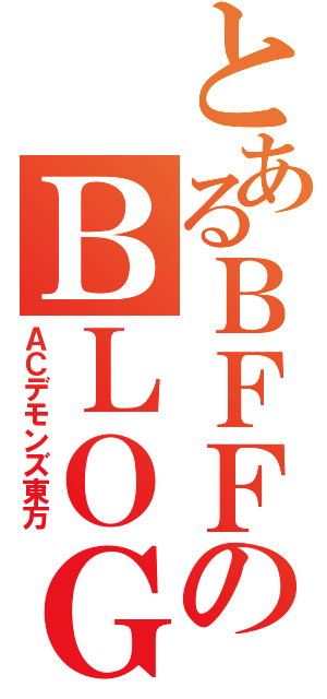 とあるＢＦＦのＢＬＯＧ（ＡＣデモンズ東方）