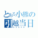 とある小熊の引越当日（クリスマス）